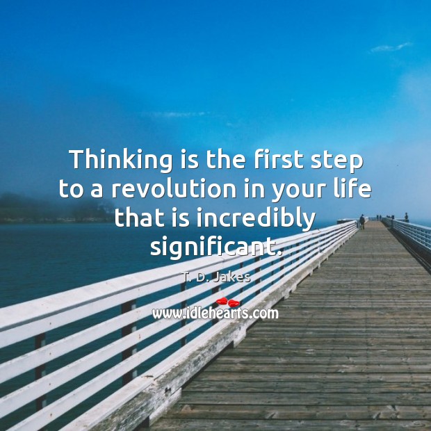 Thinking is the first step to a revolution in your life that is incredibly significant. T. D. Jakes Picture Quote