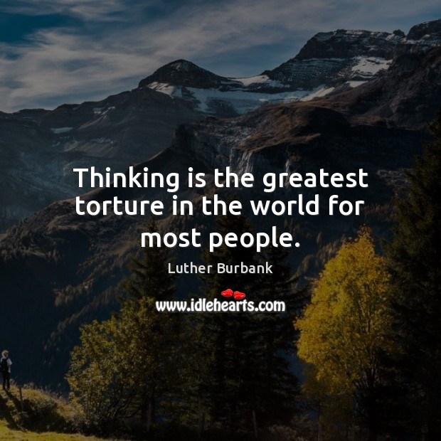 Thinking is the greatest torture in the world for most people. Luther Burbank Picture Quote