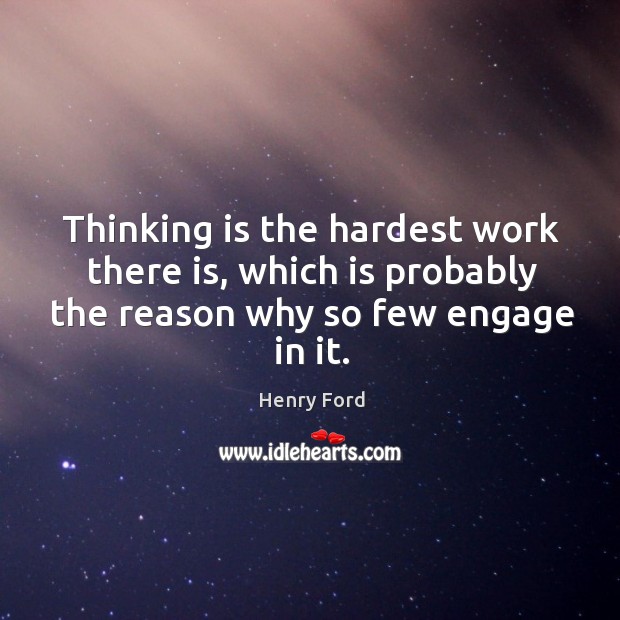 Thinking is the hardest work there is, which is probably the reason why so few engage in it. Henry Ford Picture Quote