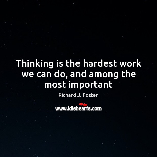 Thinking is the hardest work we can do, and among the most important Richard J. Foster Picture Quote