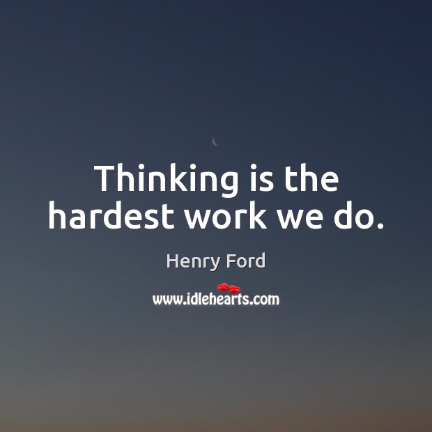 Thinking is the hardest work we do. Henry Ford Picture Quote