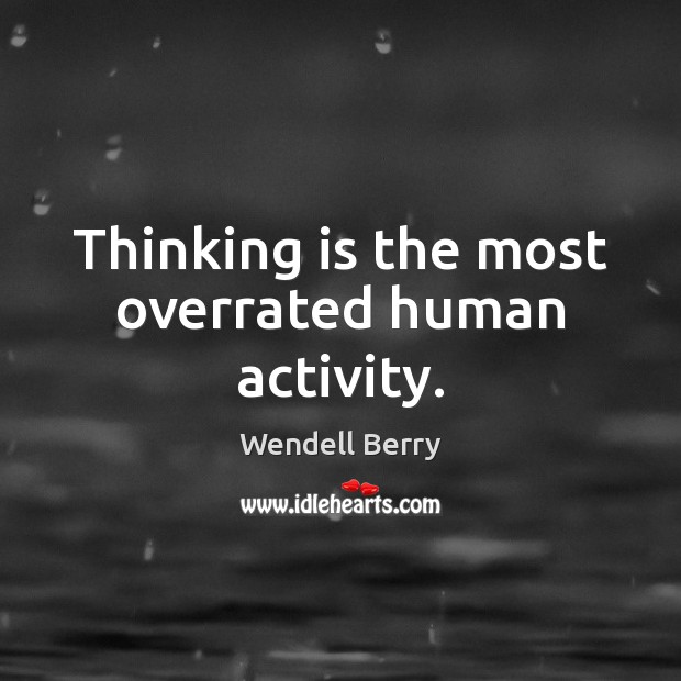 Thinking is the most overrated human activity. Wendell Berry Picture Quote
