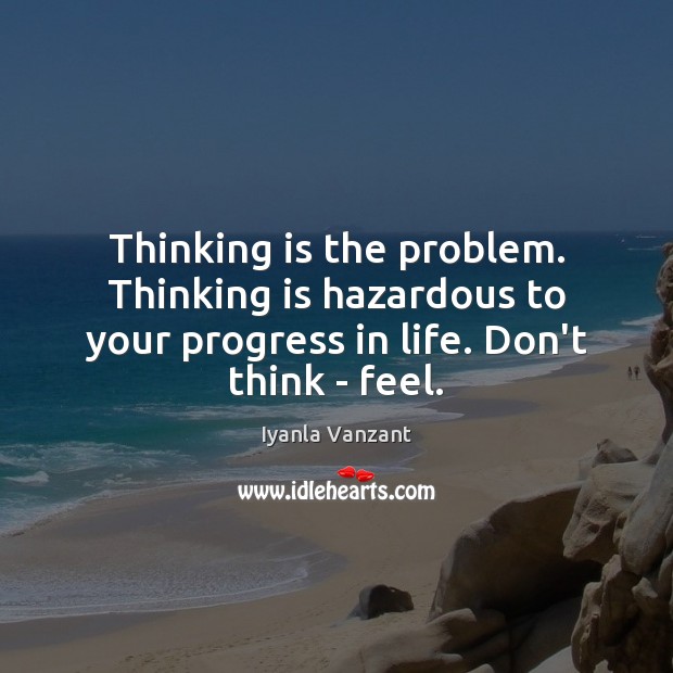 Thinking is the problem. Thinking is hazardous to your progress in life. Iyanla Vanzant Picture Quote