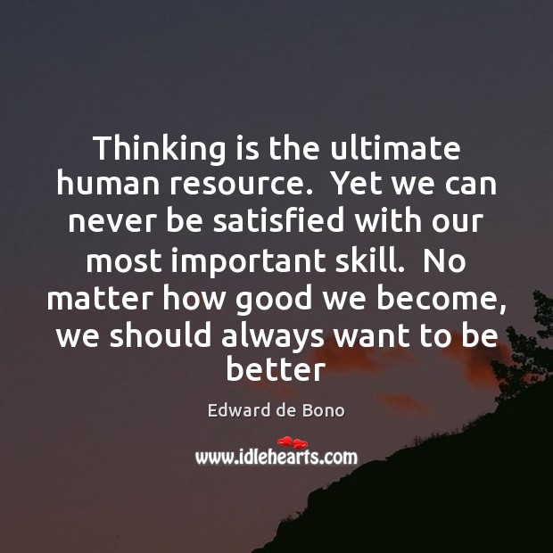 Thinking is the ultimate human resource.  Yet we can never be satisfied Edward de Bono Picture Quote