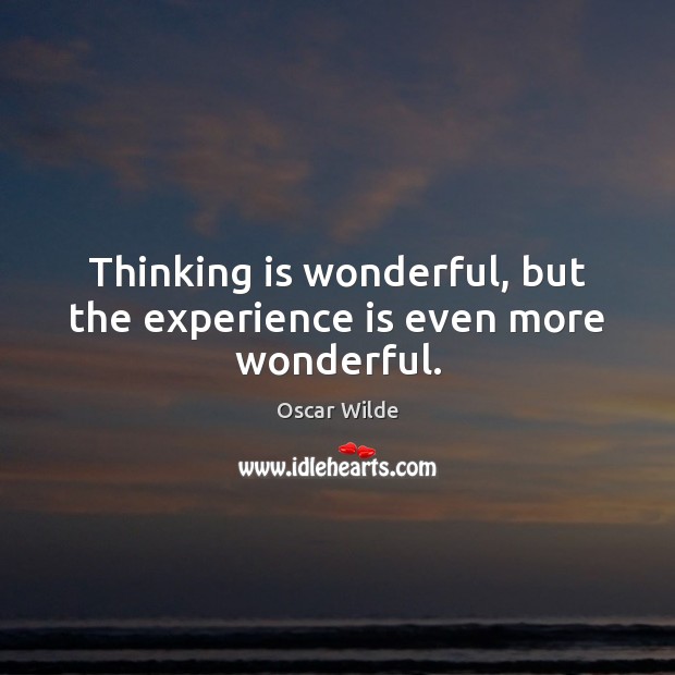 Thinking is wonderful, but the experience is even more wonderful. Oscar Wilde Picture Quote