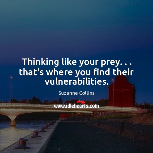 Thinking like your prey. . . that’s where you find their vulnerabilities. Suzanne Collins Picture Quote