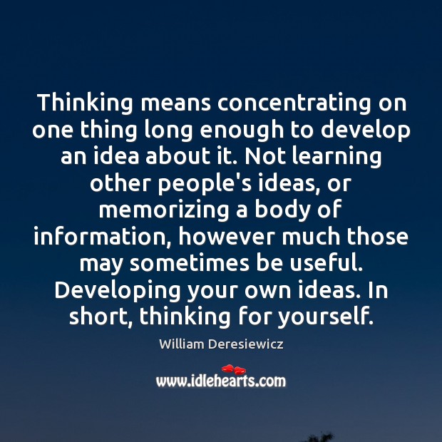 Thinking means concentrating on one thing long enough to develop an idea William Deresiewicz Picture Quote