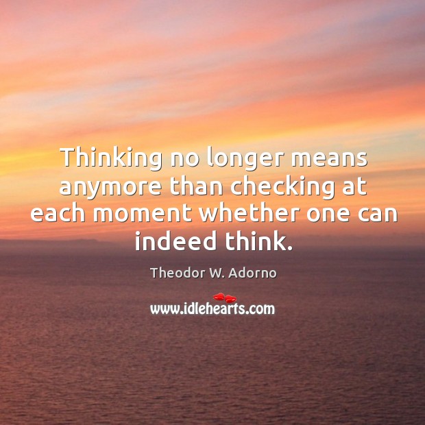 Thinking no longer means anymore than checking at each moment whether one can indeed think. Image