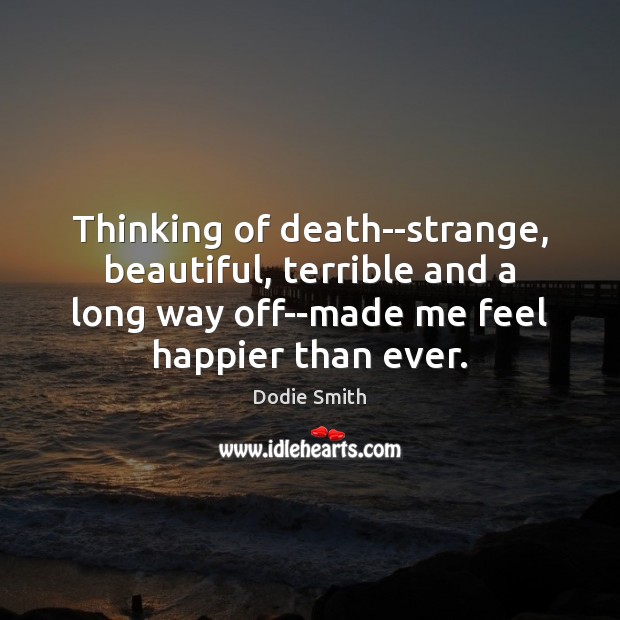 Thinking of death–strange, beautiful, terrible and a long way off–made me feel Image