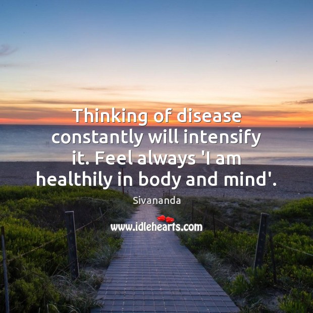 Thinking of disease constantly will intensify it. Feel always ‘I am healthily Sivananda Picture Quote