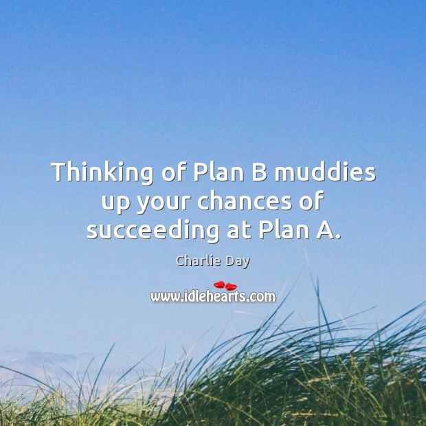 Thinking of Plan B muddies up your chances of succeeding at Plan A. Charlie Day Picture Quote