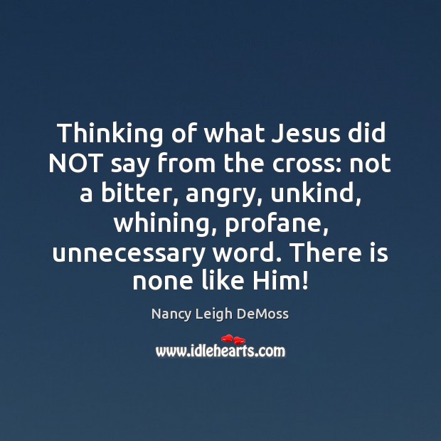 Thinking of what Jesus did NOT say from the cross: not a Nancy Leigh DeMoss Picture Quote