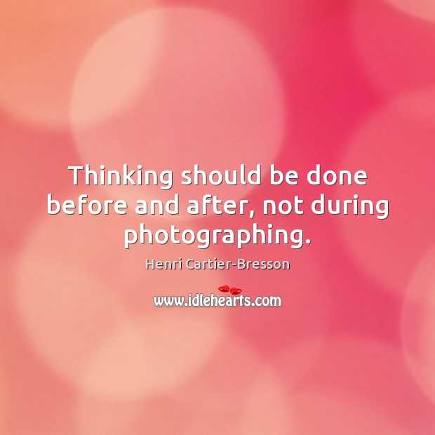 Thinking should be done before and after, not during photographing. Henri Cartier-Bresson Picture Quote