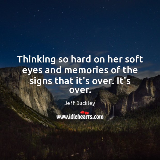 Thinking so hard on her soft eyes and memories of the signs that it’s over. It’s over. Jeff Buckley Picture Quote
