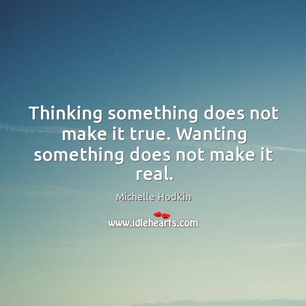 Thinking something does not make it true. Wanting something does not make it real. Michelle Hodkin Picture Quote