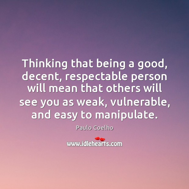Thinking that being a good, decent, respectable person will mean that others 