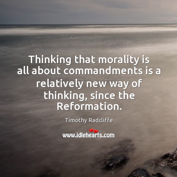 Thinking that morality is all about commandments is a relatively new way of thinking Timothy Radcliffe Picture Quote