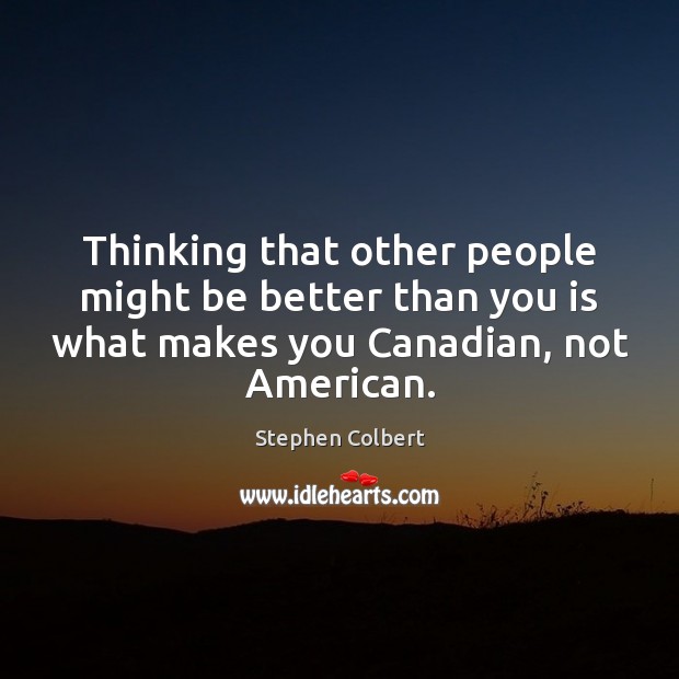 Thinking that other people might be better than you is what makes Stephen Colbert Picture Quote