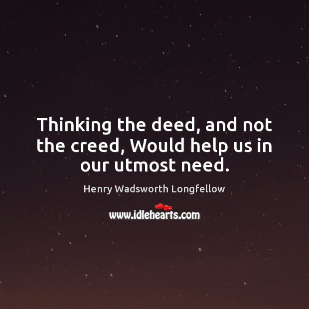 Thinking the deed, and not the creed, Would help us in our utmost need. Image