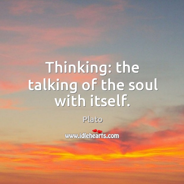 Thinking: the talking of the soul with itself. Plato Picture Quote