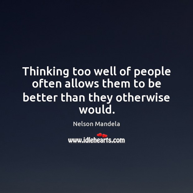 Thinking too well of people often allows them to be better than they otherwise would. Nelson Mandela Picture Quote