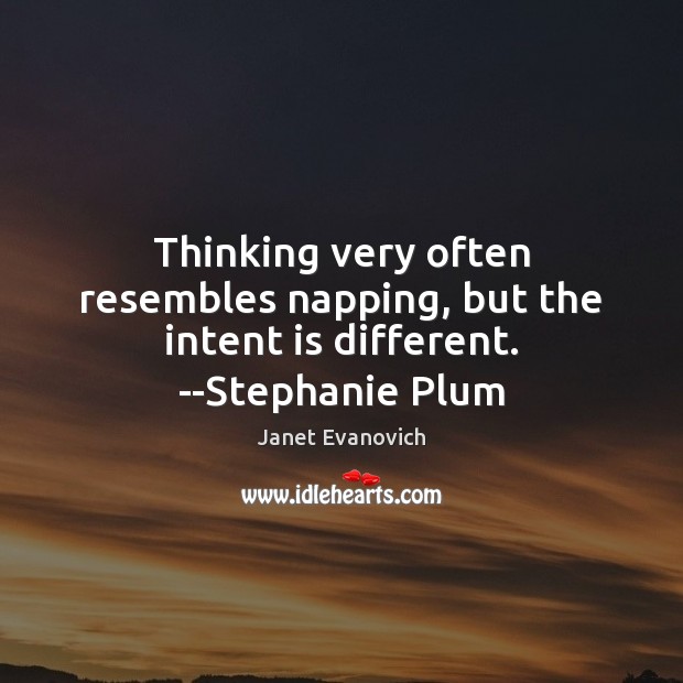Thinking very often resembles napping, but the intent is different. –Stephanie Plum Intent Quotes Image