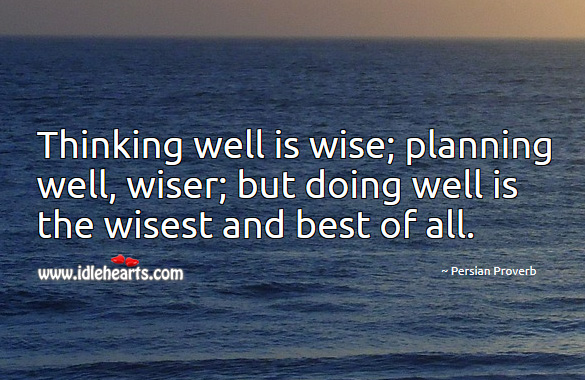 Thinking well is wise; planning well, wiser; but doing well is the wisest and best of all. Image