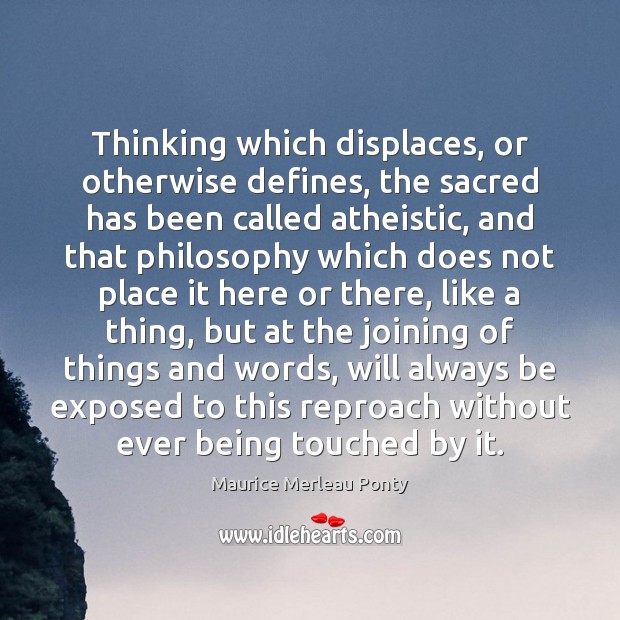 Thinking which displaces, or otherwise defines, the sacred has been called atheistic, Maurice Merleau Ponty Picture Quote