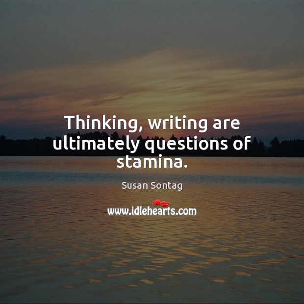 Thinking, writing are ultimately questions of stamina. Susan Sontag Picture Quote