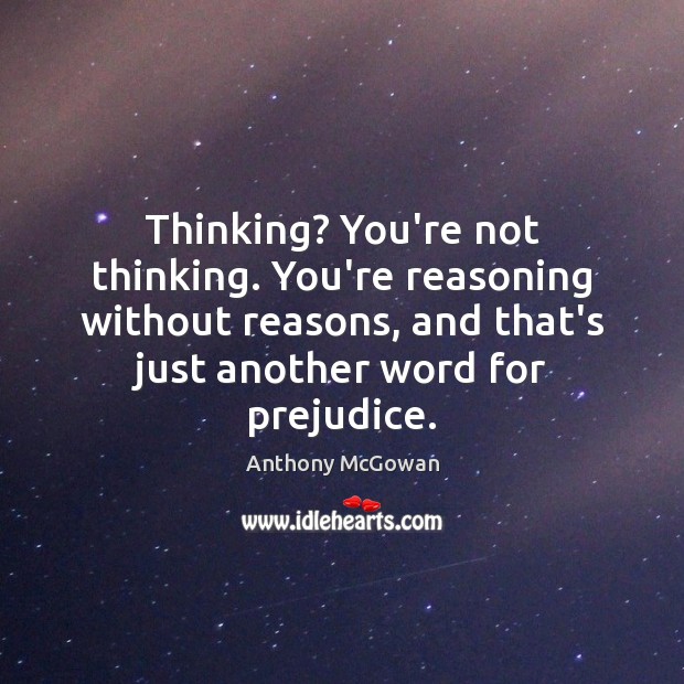 Thinking? You’re not thinking. You’re reasoning without reasons, and that’s just another Image