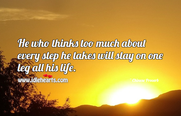 He who thinks too much about every step he takes will stay on one leg all his life. Chinese Proverbs Image
