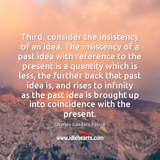Third, consider the insistency of an idea. The insistency of a past Image