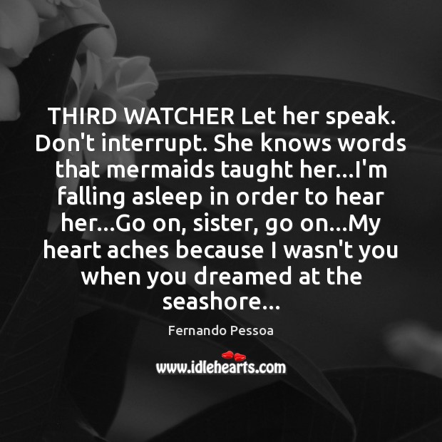 THIRD WATCHER Let her speak. Don’t interrupt. She knows words that mermaids 