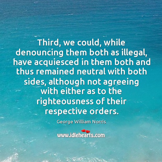 Third, we could, while denouncing them both as illegal George William Norris Picture Quote