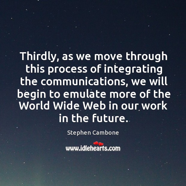 Thirdly, as we move through this process of integrating the communications, we will begin Stephen Cambone Picture Quote