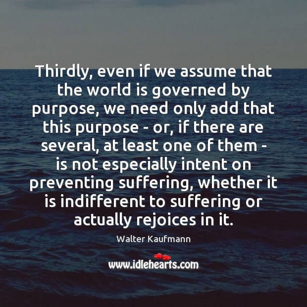 Thirdly, even if we assume that the world is governed by purpose, Walter Kaufmann Picture Quote