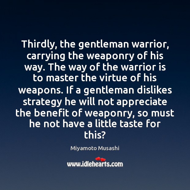 Thirdly, the gentleman warrior, carrying the weaponry of his way. The way Miyamoto Musashi Picture Quote