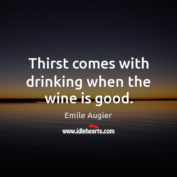 Thirst comes with drinking when the wine is good. Image