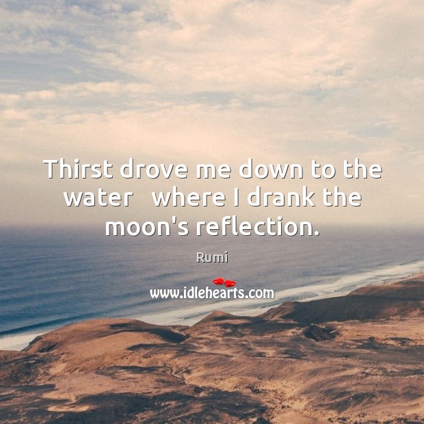 Thirst drove me down to the water   where I drank the moon’s reflection. Image