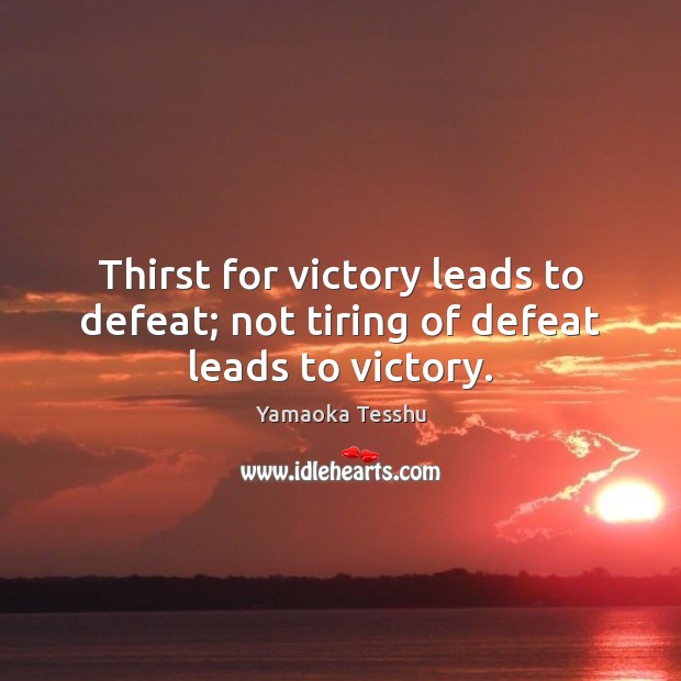 Thirst for victory leads to defeat; not tiring of defeat leads to victory. Yamaoka Tesshu Picture Quote