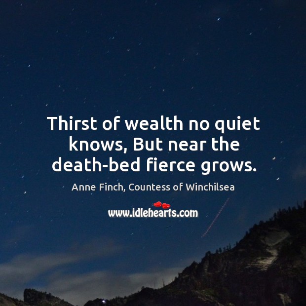 Thirst of wealth no quiet knows, But near the death-bed fierce grows. Image
