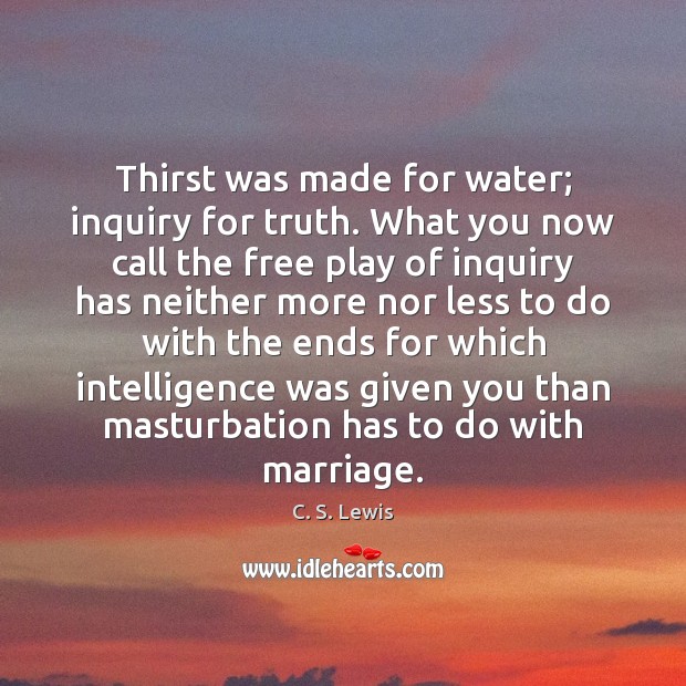Thirst was made for water; inquiry for truth. What you now call C. S. Lewis Picture Quote