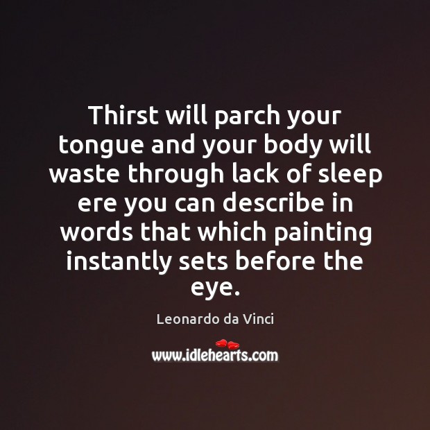 Thirst will parch your tongue and your body will waste through lack Leonardo da Vinci Picture Quote