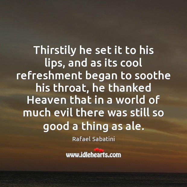 Thirstily he set it to his lips, and as its cool refreshment 