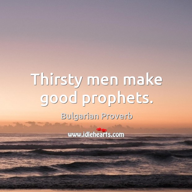 Thirsty men make good prophets. Bulgarian Proverbs Image