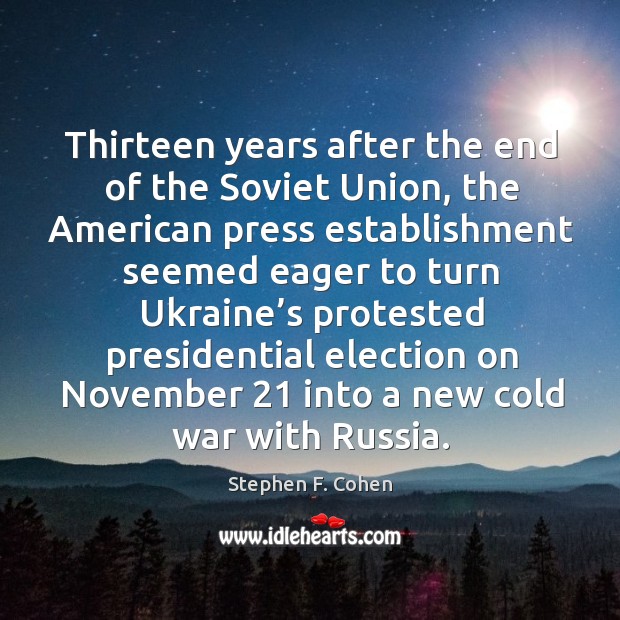 Thirteen years after the end of the soviet union, the american press establishment seemed Stephen F. Cohen Picture Quote