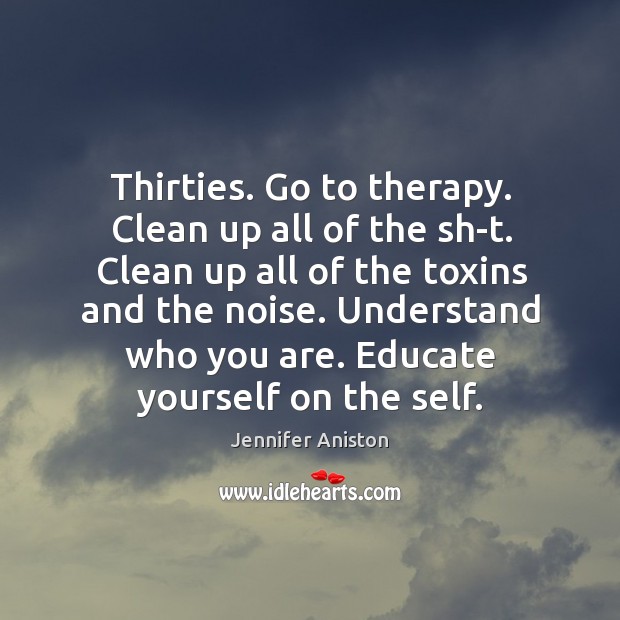 Thirties. Go to therapy. Clean up all of the sh-t. Clean up Jennifer Aniston Picture Quote