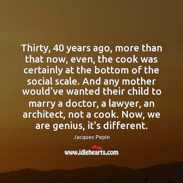 Thirty, 40 years ago, more than that now, even, the cook was certainly Image