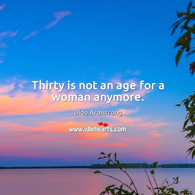 Thirty is not an age for a woman anymore. Dido Armstrong Picture Quote