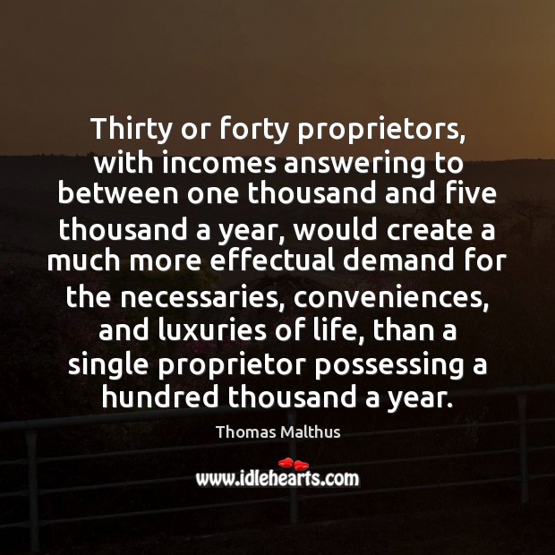 Thirty or forty proprietors, with incomes answering to between one thousand and Thomas Malthus Picture Quote